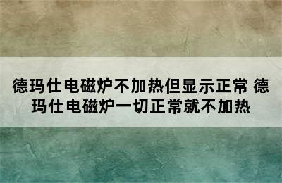 德玛仕电磁炉不加热但显示正常 德玛仕电磁炉一切正常就不加热